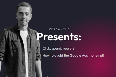 Versantus Presents: Click, spend, regret? How to avoid the Google Ads money pit